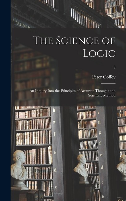 The Science Of Logic: An Inquiry Into The Principles Of Accurate Thought An…